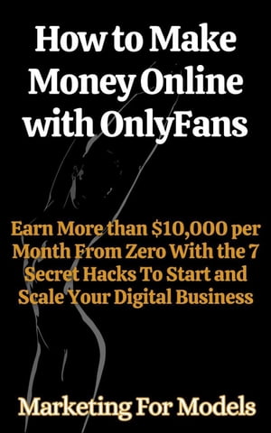 How to Make Money Online with OnlyFans Earn More than $10,000 per Month From Zero With the 7 Secret Hacks To Start and Scale Your Digital BusinessŻҽҡ[ Marketing for Models ]