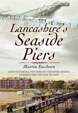 Lancashire's Seaside Piers Also Featuring the Piers of the River Mersey, Cumbria and the Isle of Man