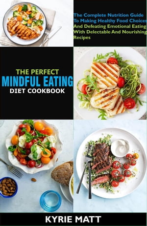 The Perfect Mindful Eating Cookbook:The Complete Nutrition Guide To Making Healthy Food Choices And Defeating Emotional Eating With Delectable And Nourishing Recipes【電子書籍】 Kyrie Matt
