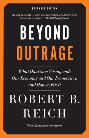 Beyond Outrage: Expanded Edition What has gone wrong with our economy and our democracy, and how to fix it【電子書籍】 Robert B. Reich