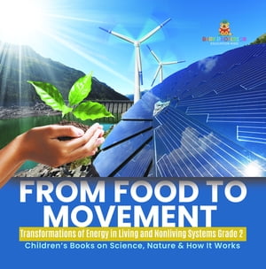 From Food to Movement : Transformations of Energy in Living and Nonliving Systems Grade 2 | Children’s Books on Science, Nature & How It Works