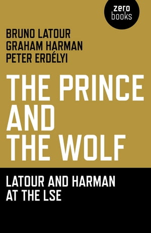 Prince and the Wolf: Latour and Harman at the LSE, The: The Latour and Harman at the LSE