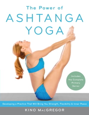 The Power of Ashtanga Yoga Developing a Practice That Will Bring You Strength, Flexibility, and Inner Peace --Includes the complete Primary Series