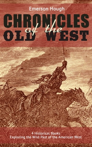 The Chronicles of the Old West - 4 Historical Books Exploring the Wild Past of the American West (Illustrated) Western Collection, Including The Story of the Cowboy, The Way to the West, The Story of the Outlaw The Passing of the Front【電子書籍】