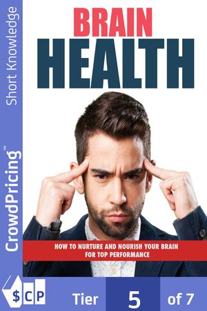 Brain Health: How to Nurture and Nourish Your Brain for Top Performance!