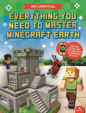 Everything You Need to Master Minecraft Earth The Essential Guide to the Ultimate AR Game【電子書籍】[ Ed Jefferson ]