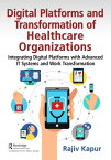 Digital Platforms and Transformation of Healthcare Organizations Integrating Digital Platforms with Advanced IT Systems and Work Transformation【電子書籍】[ Rajiv Kapur ]