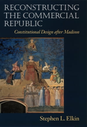 Reconstructing the Commercial Republic Constitutional Design after Madison【電子書籍】[ Stephen L. Elkin ]