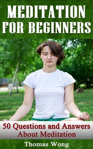 Meditation for Beginners: 50 Questions and Answers About Meditation【電子書籍】 Thomas Wong