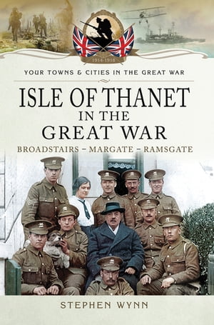 Isle of Thanet in the Great War Broadstairs Margate Ramsgate【電子書籍】 Stephen Wynn