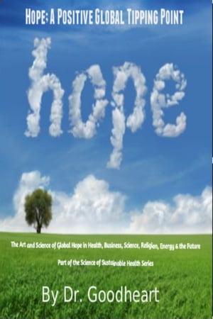 Hope As A Positive Tipping Point; The Art And Science Of Global Hope In Health, Business, Energy & The Future