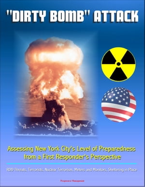 "Dirty Bomb" Attack: Assessing New York City's Level of Preparedness from a First Responder's Perspective - RDD Threats, Terrorists, Nuclear Terrorism, Meters and Monitors, Sheltering in Place