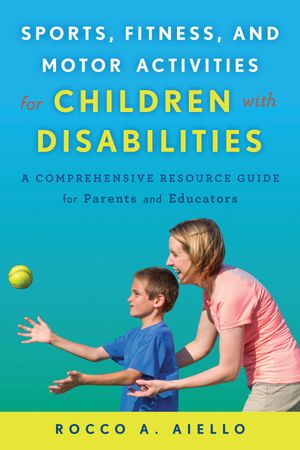 Sports, Fitness, and Motor Activities for Children with Disabilities A Comprehensive Resource Gu..