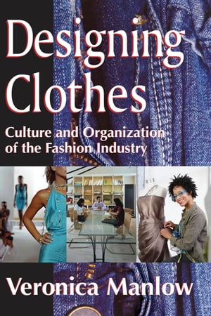 Designing Clothes Culture and Organization of the Fashion Industry【電子書籍】 Veronica Manlow