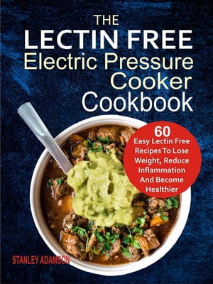 The Lectin Free Electric Pressure Cooker Cookbook: 60 Easy Lectin Free Recipes To Lose Weight, Reduce Inflammation And Become Healthier【電子書籍】[ Stanley Adamson ]