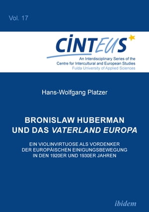 Bronislaw Huberman und das Vaterland Europa Ein Violinvirtuose als Vordenker der europ?ischen Einigungsbewegung in den 1920er und 1930er Jahren