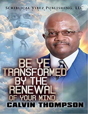 Be Ye Transformed By The Renewal of Your Mind【電子書籍】[ Calvin Thompson ]