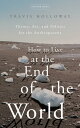 How to Live at the End of the World Theory, Art, and Politics for the Anthropocene【電子書籍】 Travis Holloway