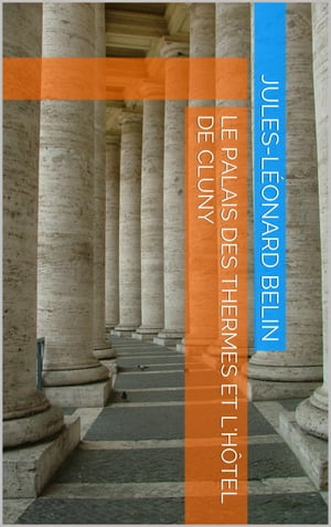 Le Palais des Thermes et l'H?tel de Cluny【電子書籍】[ Jules-L?onard Belin ]