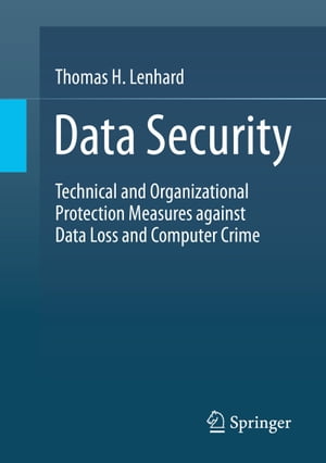 Data Security Technical and Organizational Protection Measures against Data Loss and Computer Crime【電子書籍】 Thomas H. Lenhard