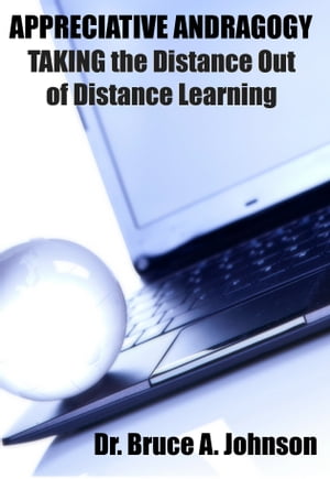 APPRECIATIVE ANDRAGOGY: TAKING the Distance Out of Distance Learning