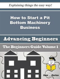 How to Start a Pit Bottom Machinery Business (Beginners Guide) How to Start a Pit Bottom Machinery Business (Beginners Guide)【電子書籍】[ Hien Beebe ]