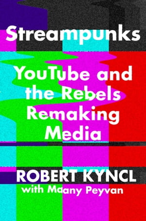 Streampunks YouTube and the Rebels Remaking Media【電子書籍】[ Maany Peyvan ]
