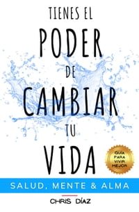 Tienes el Poder de Cambiar tu Vida: Salud, Mente y Alma. Gu?a para Vivir Mejor. H?bitos y T?cnicas para Recuperar tu Salud Natural, Controlar tu Mente y Liberar el Poder de tu Alma. Vive en Plenitud【電子書籍】[ Chris D?az ]