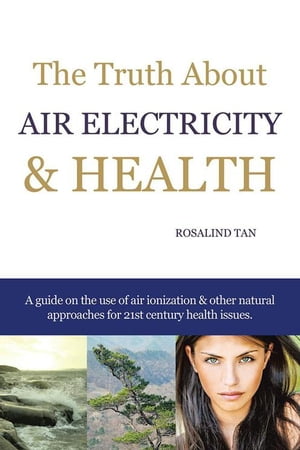 The Truth About Air Electricity & Health A Guide on the Use of Air Ionization and Other Natural Approaches for 21St Century Health Issues.