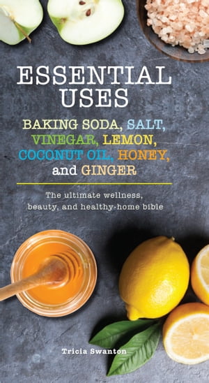 Essential Uses Baking Soda, Salt, Vinegar, Lemon, Coconut Oil, Honey, and Ginger【電子書籍】[ Tricia Swanton ]