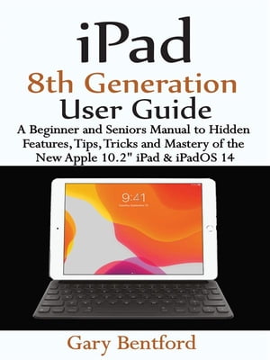 iPad 8th Generation User Guide A Beginner and Seniors Manual to Hidden Features, Tips, Tricks and Mastery of the New Apple 10.2 iPad iPadOS 14【電子書籍】 Gary Bentford