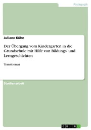 Der ?bergang vom Kindergarten in die Grundschule mit Hilfe von Bildungs- und Lerngeschichten Transitionen【電子書籍】[ Juliane K?hn ]