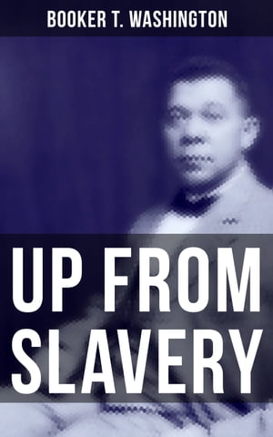 Up from Slavery Memoir of the Visionary Educator, African American Leader and Influential Civil Rights Activist