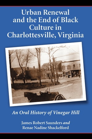 Urban Renewal and the End of Black Culture in Charlottesville, Virginia An Oral History of Vineg..