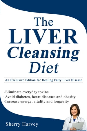 The Liver Cleansing Diet An Exclusive Edition for Healing Fatty Liver Disease【電子書籍】[ Sherry Harvey ]