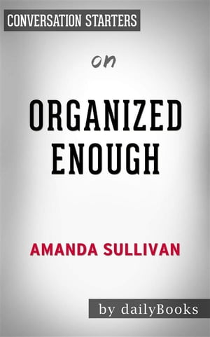 Organized Enough: The Anti-Perfectionist’s Guide to Getting and Staying Organized by Amanda Sullivan | Conversation Starters