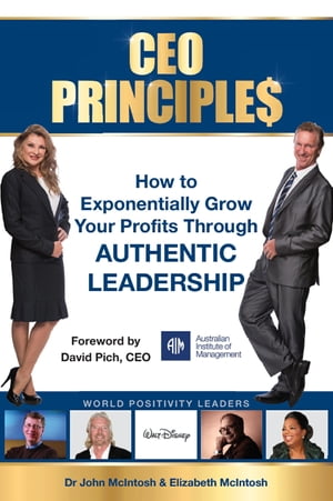 CEO Principles How to Exponentially Grow Your Profits Through Authentic Leadership【電子書籍】 Dr John McIntosh