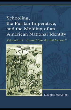 Schooling, the Puritan Imperative, and the Molding of an American National Identity Education 039 s Errand Into the Wilderness 【電子書籍】 Douglas McKnight