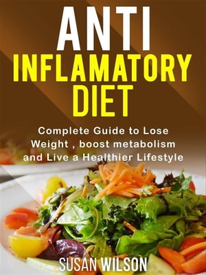 Anti-Inflammatory Diet Complete Guide to Lose Weight, boost metabolism and a Live a Healthier Life【電子書籍】[ Susan Wilson ]