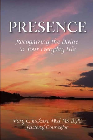 PRESENCE Recognizing the Divine in Your Everyday Life【電子書籍】[ Mary G. Jackson ]