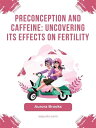 Preconception and Caffeine- Uncovering Its Effects on Fertility【電子書籍】[ Aurora Br...