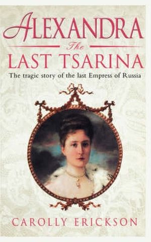 Alexandra: The Last Tsarina The Tragic Story of the Last Empress of Russia【電子書籍】[ Carolly Erickson ]