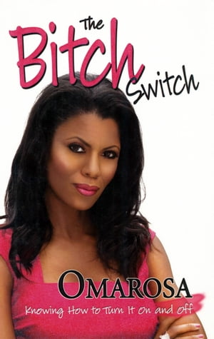 The Bitch Switch Knowing How to Turn It On and Off【電子書籍】 Omarosa