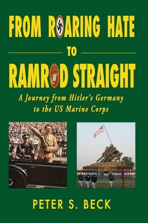 From Roaring Hate to Ramrod Straight A Journey from Hitler’s Germany to the US Marine Corps
