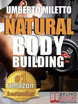 Natural Body Building. Trucchi, Segreti e Programmi per un Fisico da Urlo