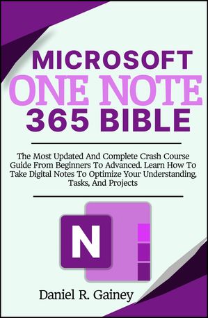 Microsoft OneNote 365 Bible The Most Updated and Complete Crash Course Guide From Beginners To Advanced. Learn How To Take Digital Notes To Optimize Your Understanding, Tasks, And Projects【電子書籍】[ Daniel R. Gainey ]