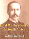 Lord Milner 039 s Work in South Africa From Its Commencement in 1897 to the Peace of Vereeniging in 1902, Containing Hitherto Unpublished Information【電子書籍】 W. Basil Worsfold