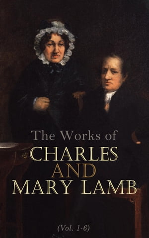 The Works of Charles and Mary Lamb (Vol. 1-6) Complete Edition: Tales from Shakespeare, Essays of Elia, The Adventures of Ulysses, The King and Queen of Hearts, Poetry for Children, Letters【電子書籍】[ Charles Lamb ]