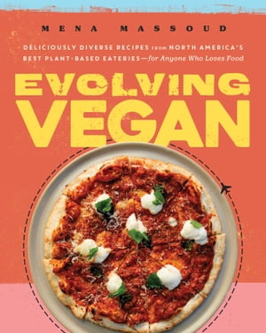 Evolving Vegan Deliciously Diverse Recipes from North America's Best Plant-Based Eateriesーfor Anyone Who Loves Food