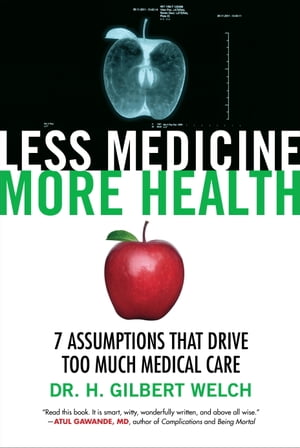 Less Medicine, More Health 7 Assumptions That Drive Too Much Medical Care